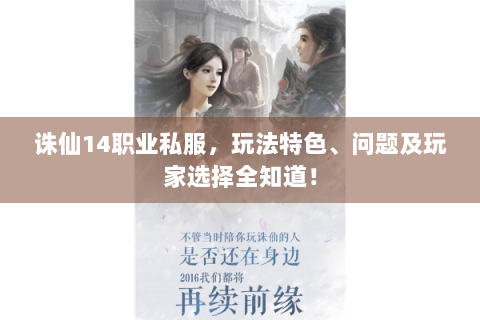 诛仙14职业私服，玩法特色、问题及玩家选择全知道！