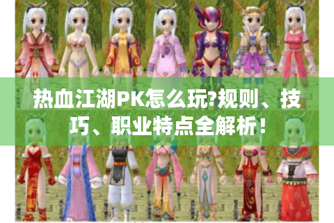 热血江湖PK怎么玩?规则、技巧、职业特点全解析！