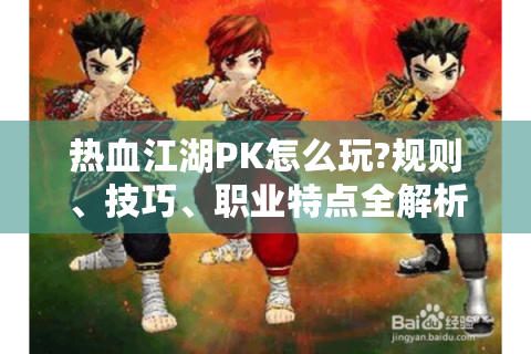 热血江湖PK怎么玩?规则、技巧、职业特点全解析！