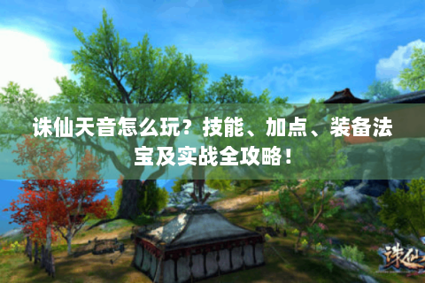 诛仙天音怎么玩？技能、加点、装备法宝及实战全攻略！