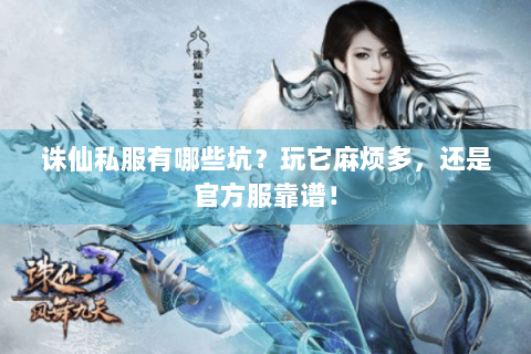 诛仙私服有哪些坑？玩它麻烦多，还是官方服靠谱！