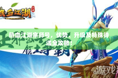 热血江湖宗师号，优势、升级及特殊待遇全攻略！