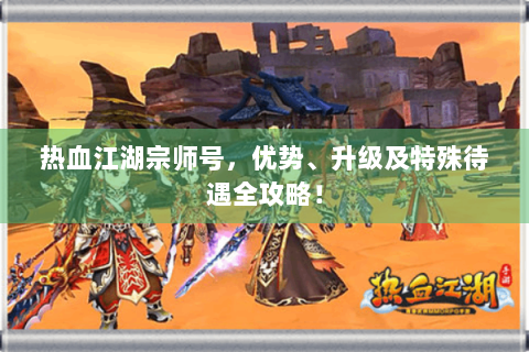 热血江湖宗师号，优势、升级及特殊待遇全攻略！