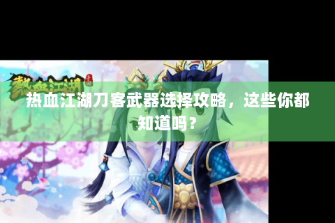 热血江湖刀客武器选择攻略，这些你都知道吗？