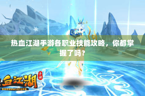 热血江湖手游各职业技能攻略，你都掌握了吗？
