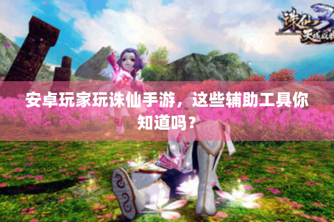 安卓玩家玩诛仙手游，这些辅助工具你知道吗？