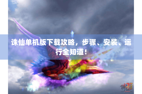 诛仙单机版下载攻略，步骤、安装、运行全知道！