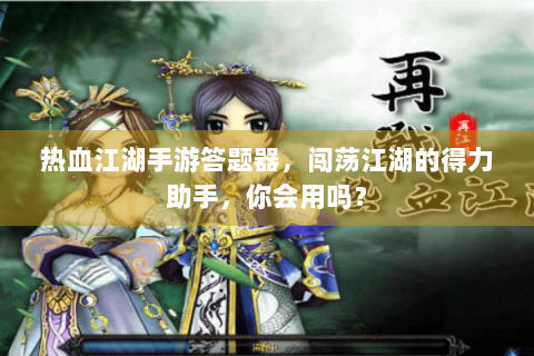 热血江湖手游答题器，闯荡江湖的得力助手，你会用吗？