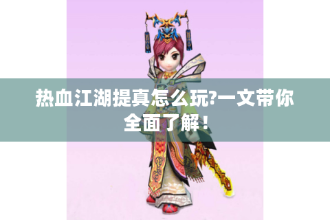 热血江湖提真怎么玩?一文带你全面了解！