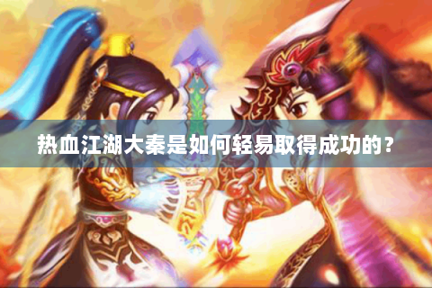 热血江湖大秦是如何轻易取得成功的？