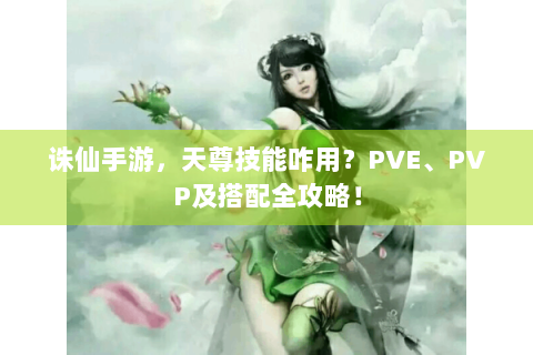 诛仙手游，天尊技能咋用？PVE、PVP及搭配全攻略！