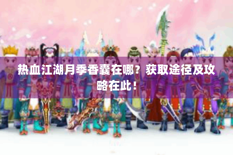 热血江湖月季香囊在哪？获取途径及攻略在此！