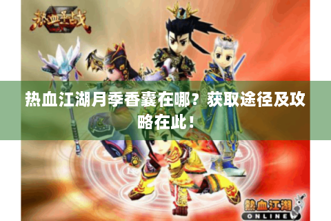 热血江湖月季香囊在哪？获取途径及攻略在此！