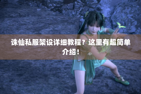 诛仙私服架设详细教程？这里有超简单介绍！