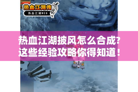 热血江湖披风怎么合成?这些经验攻略你得知道！