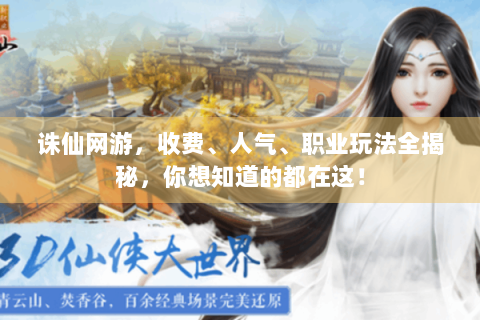诛仙网游，收费、人气、职业玩法全揭秘，你想知道的都在这！