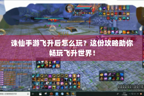 诛仙手游飞升后怎么玩？这份攻略助你畅玩飞升世界！