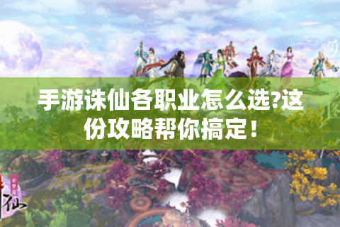 手游诛仙各职业怎么选?这份攻略帮你搞定！