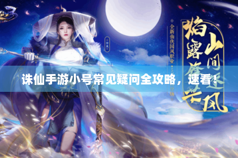 诛仙手游小号常见疑问全攻略，速看！