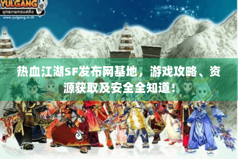 热血江湖SF发布网基地，游戏攻略、资源获取及安全全知道！