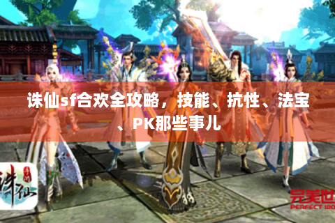 诛仙sf合欢全攻略，技能、抗性、法宝、PK那些事儿