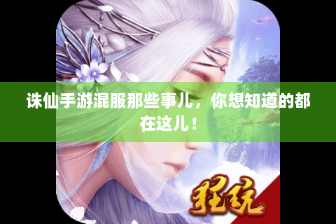 诛仙手游混服那些事儿，你想知道的都在这儿！