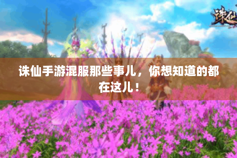 诛仙手游混服那些事儿，你想知道的都在这儿！