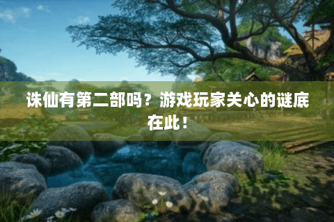 诛仙有第二部吗？游戏玩家关心的谜底在此！