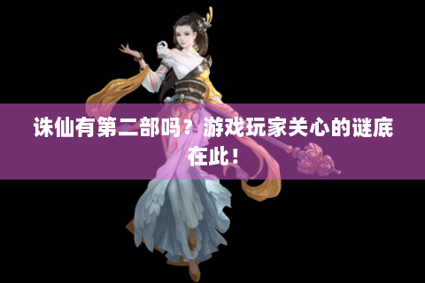 诛仙有第二部吗？游戏玩家关心的谜底在此！