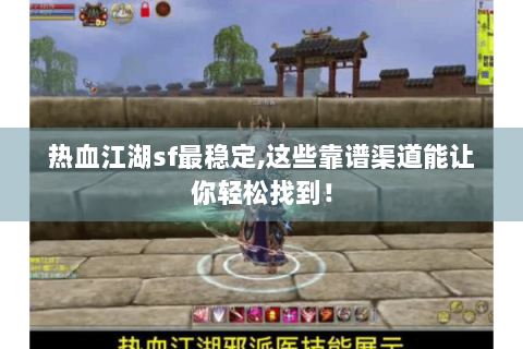 热血江湖sf最稳定,这些靠谱渠道能让你轻松找到！