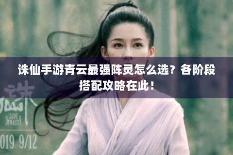 诛仙手游青云最强阵灵怎么选？各阶段搭配攻略在此！