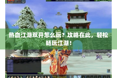 热血江湖双开怎么玩？攻略在此，轻松畅玩江湖！