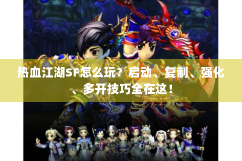 热血江湖SF怎么玩？启动、复制、强化、多开技巧全在这！