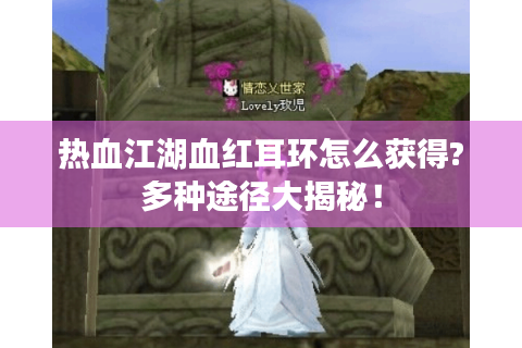 热血江湖血红耳环怎么获得?多种途径大揭秘！