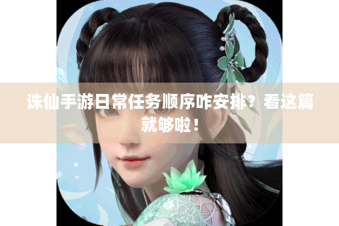 诛仙手游日常任务顺序咋安排？看这篇就够啦！