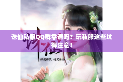 诛仙私服QQ群靠谱吗？玩私服这些坑得注意！