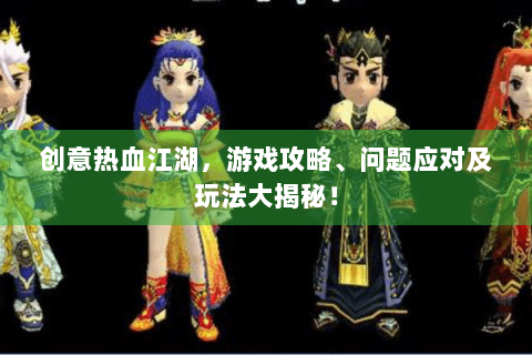 创意热血江湖，游戏攻略、问题应对及玩法大揭秘！