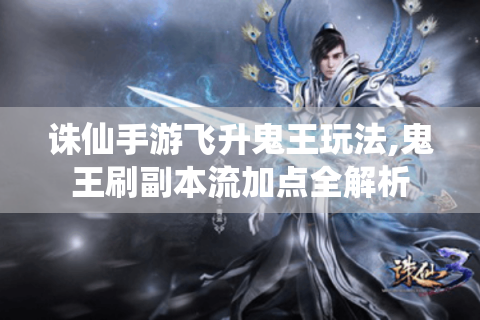 诛仙手游飞升鬼王玩法,鬼王刷副本流加点全解析