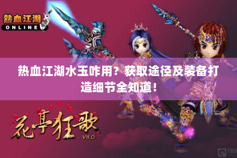 热血江湖水玉咋用？获取途径及装备打造细节全知道！
