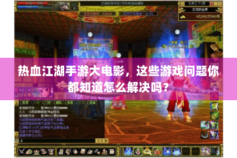 热血江湖手游大电影，这些游戏问题你都知道怎么解决吗？