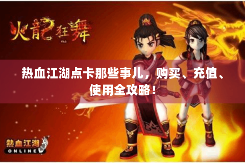 热血江湖点卡那些事儿，购买、充值、使用全攻略！