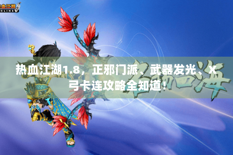 热血江湖1.8，正邪门派、武器发光、X弓卡连攻略全知道！