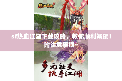sf热血江湖下载攻略，教你顺利畅玩！附注意事项~