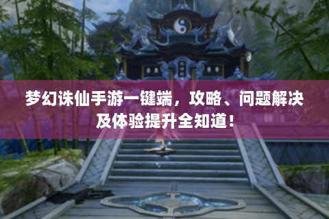 梦幻诛仙手游一键端，攻略、问题解决及体验提升全知道！