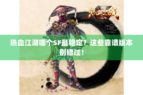 热血江湖哪个SF最稳定？这些靠谱版本别错过！