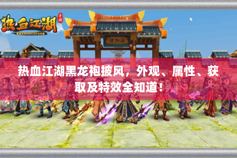 热血江湖黑龙袍披风，外观、属性、获取及特效全知道！