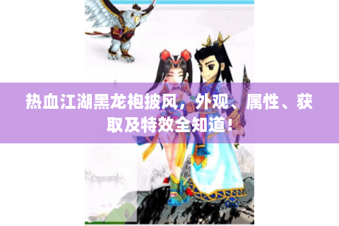 热血江湖黑龙袍披风，外观、属性、获取及特效全知道！