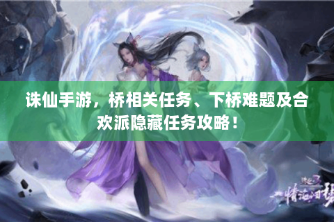 诛仙手游，桥相关任务、下桥难题及合欢派隐藏任务攻略！