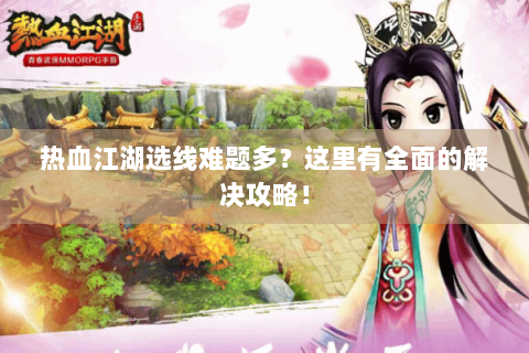 热血江湖选线难题多？这里有全面的解决攻略！