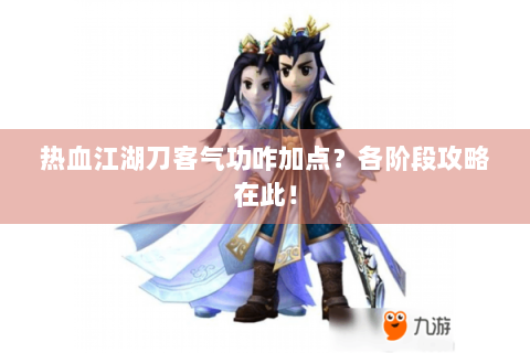 热血江湖刀客气功咋加点？各阶段攻略在此！